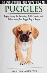 Puggles - The Owner's Guide from Puppy to Old Age - Choosing, Caring For, Grooming, Health, Training and Understanding Your Puggle Dog or Puppy