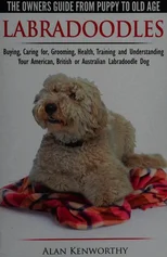 Labradoodles - The Owners Guide from Puppy to Old Age for Your American, British or Australian Labradoodle Dog