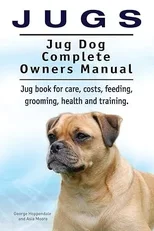 Jugs. Jug Dog Complete Owners Manual. Jug Book for Care, Costs, Feeding, Grooming, Health and Training. Jug Dogs.