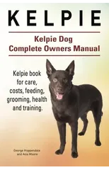 Kelpie. Kelpie Dog Complete Owners Manual. Kelpie book for care, costs, feeding, grooming, health and training.