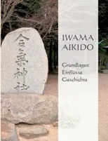 Iwama Aikido - Grundlagen, Einflusse, Geschichte