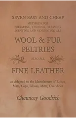 Seven Easy and Cheap Methods for Preparing, Tanning, Dressing, Scenting and Renovating all Wool and Fur Peltries