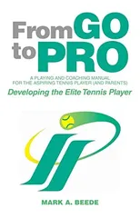 From Go to Pro - A Playing and Coaching Manual for the Aspiring Tennis Player (and Parents)