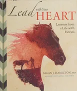 Lead with Your Heart . . . Lessons from a Life with Horses