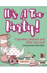 It's A Tea Party! Cupcakes, Desserts and Other Girly Stuff Coloring Books Girls Edition
