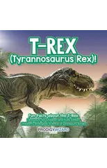 T-Rex (Tyrannosaurus Rex)! Fun Facts about the T-Rex - Dinosaurs for Children and Kids Edition - Children's Biological Science of Dinosaurs Books