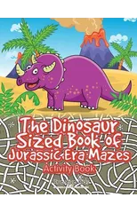 The Dinosaur Sized Book of Jurassic Era Mazes Activity Book