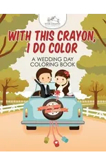 With This Crayon, I Do Color - A Wedding Day Coloring Book