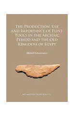 The Production, Use and Importance of Flint Tools in the Archaic Period and the Old Kingdom in Egypt