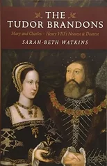 Tudor Brandons, The – Mary and Charles – Henry VIII`s Nearest & Dearest
