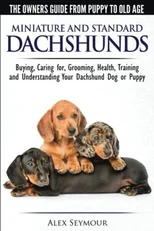 Dachshunds - The Owner's Guide from Puppy to Old Age - Choosing, Caring For, Grooming, Health, Training and Understanding Your Standard or Miniature Dachshund Dog