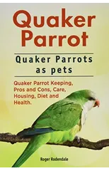 Quaker Parrot. Quaker Parrots as pets. Quaker Parrot Keeping, Pros and Cons, Care, Housing, Diet and Health.