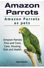 Amazon Parrots. Amazon Parrots as pets. Amazon Parrots Pros and Cons, Care, Housing, Diet and Health.