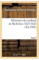 Memoires Du Cardinal de Richelieu. T. V 1625-1626