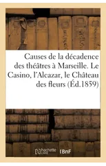 Causes de la Decadence Des Theatres A Marseille. Le Casino, l'Alcazar, Le Chateau Des Fleurs