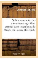 Notice Sommaire Des Monuments Egyptiens Exposes Dans Les Galeries Du Musee Du Louvre