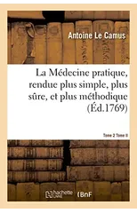 La Medecine Pratique, Rendue Plus Simple, Plus Sure, Et Plus Methodique.Tome 2