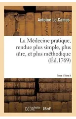 La Medecine Pratique, Rendue Plus Simple, Plus Sure, Et Plus Methodique.Tome 1