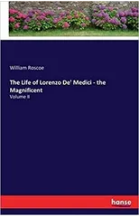 The Life of Lorenzo De' Medici - the Magnificent
