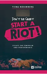 Don't Be Quiet, Start a Riot! Essays on Feminism and Performance