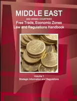 Middle East and Arabic Countries Free Trade, Economic Zones Law and Regulations Handbook Volume 1 Strategic Information and Regulations