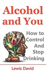 Alcohol and You - 21 Ways to Control and Stop Drinking