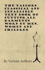 The Tailors Classical and Infallible Text Book of Cutting All Garments Worn by Men, Women and Children