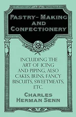 Pastry-Making and Confectionery - Including the Art of Icing and Piping, also Cakes, Buns, Fancy Biscuits, Sweetmeats, etc.