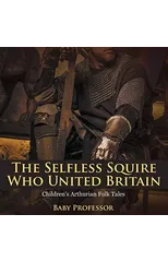 The Selfless Squire Who United Britain Children's Arthurian Folk Tales