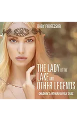 The Lady of the Lake and Other Legends Children's Arthurian Folk Tales