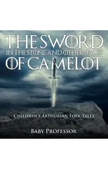 The Sword in the Stone and Other Tales of Camelot Children's Arthurian Folk Tales