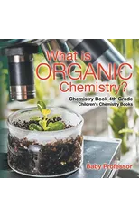 What is Organic Chemistry? Chemistry Book 4th Grade Children's Chemistry Books