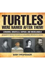 Turtles Were Named After Them! Leonardo, Donatello, Raphael and Michelangelo - Biography Books for Kids 6-8 Children's Biography Books