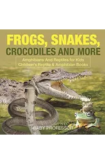 Frogs, Snakes, Crocodiles and More Amphibians And Reptiles for Kids Children's Reptile & Amphibian Books