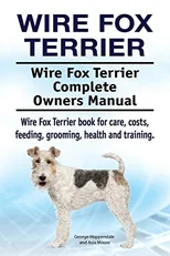 Wire Fox Terrier. Wire Fox Terrier Complete Owners Manual. Wire Fox Terrier book for care, costs, feeding, grooming, health and training.