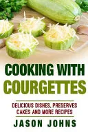 Cooking With Courgettes - Delicious Recipes, Preserves and More With Courgettes