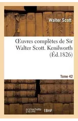 Oeuvres Completes de Sir Walter Scott. Tome 42 Kenilworth. T1