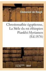 Chrestomathie Egyptienne, La Stele Du Roi Ethiopien Piankhi-Meriamen Tome 4