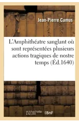 L'Amphitheatre Sanglant Ou Sont Representees Plusieurs Actions Tragiques de Nostre Temps .
