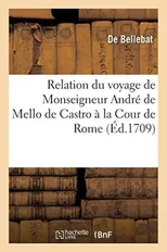 Relation Du Voyage de Monseigneur Andre de Mello de Castro A La Cour de Rome