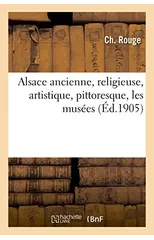 Alsace Ancienne, Religieuse, Artistique, Pittoresque, Les Musees