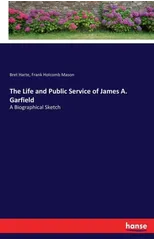The Life and Public Service of James A. Garfield