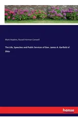 The Life, Speeches and Public Services of Gen. James A. Garfield of Ohio