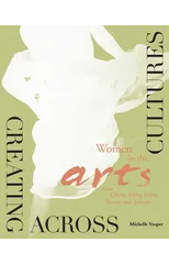 Creating Across Cultures – Women in the Arts from China, Hong Kong, Macau, and Taiwan