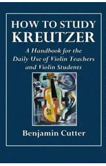 How to Study Kreutzer - A Handbook for the Daily Use of Violin Teachers and Violin Students.