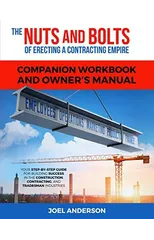 The Nuts and Bolts of Erecting a Contracting Empire Companion Workbook and Owner's Manual