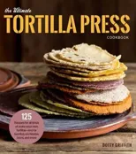 The Ultimate Tortilla Press Cookbook