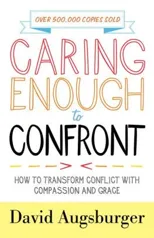 Caring Enough to Confront – How to Transform Conflict with Compassion and Grace
