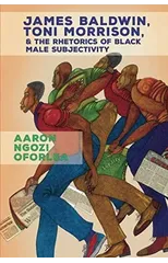 James Baldwin, Toni Morrison, and the Rhetorics of Black Male Subjectivity