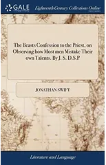 The Beasts Confession to the Priest, on Observing how Most men Mistake Their own Talents. By J. S. D.S.P